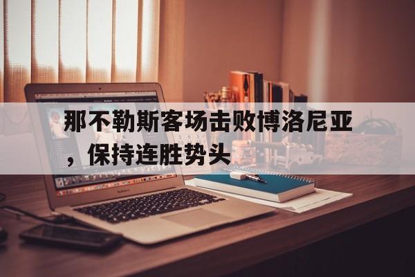 九游体育入口-那不勒斯客场击败博洛尼亚，保持连胜势头